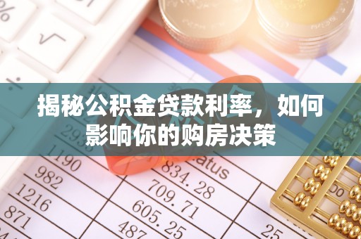 潼关揭秘公积金贷款利率，如何影响你的购房决策