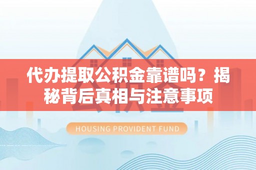 潼关代办提取公积金靠谱吗？揭秘背后真相与注意事项