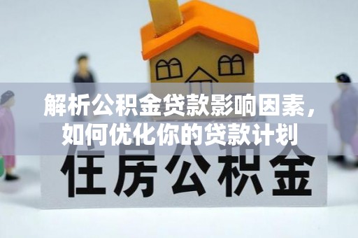 潼关解析公积金贷款影响因素，如何优化你的贷款计划