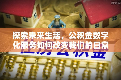 潼关探索未来生活，公积金数字化服务如何改变我们的日常