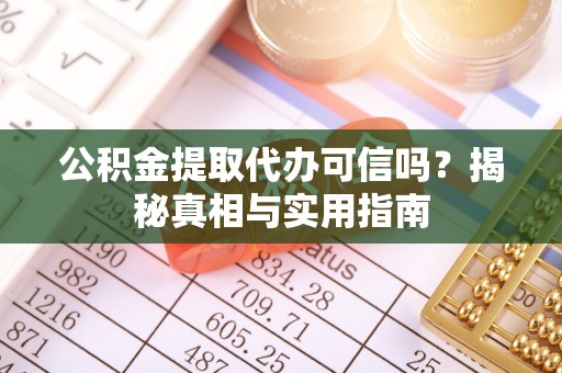 潼关公积金提取代办可信吗？揭秘真相与实用指南