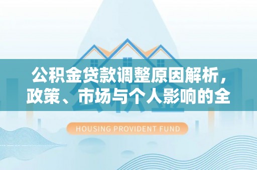 潼关公积金贷款调整原因解析，政策、市场与个人影响的全面解读