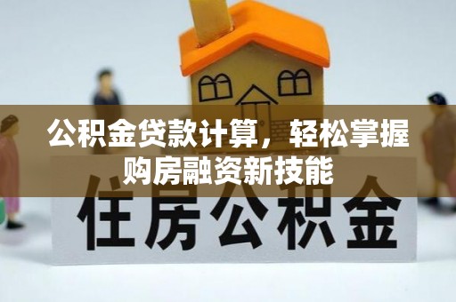潼关公积金贷款计算，轻松掌握购房融资新技能