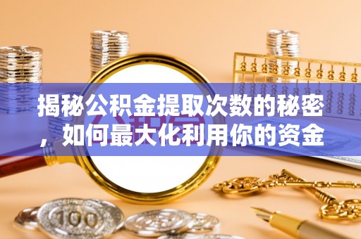 潼关揭秘公积金提取次数的秘密，如何最大化利用你的资金