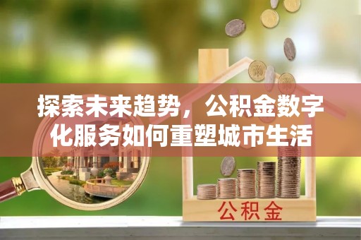 潼关探索未来趋势，公积金数字化服务如何重塑城市生活