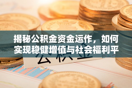 潼关揭秘公积金资金运作，如何实现稳健增值与社会福利平衡