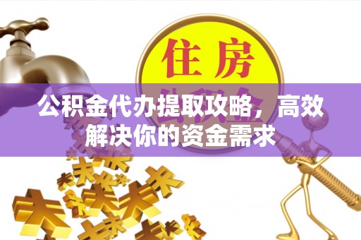 潼关公积金代办提取攻略，高效解决你的资金需求