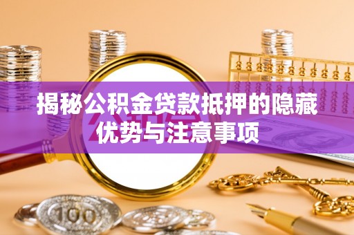 潼关揭秘公积金贷款抵押的隐藏优势与注意事项
