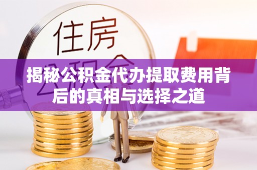 潼关揭秘公积金代办提取费用背后的真相与选择之道