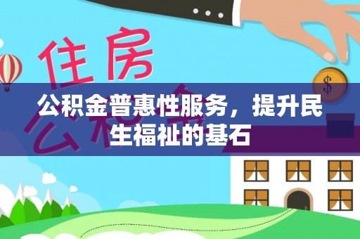 潼关公积金普惠性服务，提升民生福祉的基石