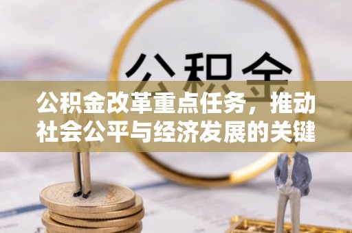 潼关公积金改革重点任务，推动社会公平与经济发展的关键一步