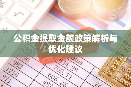 潼关公积金提取金额政策解析与优化建议
