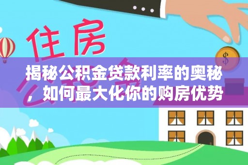 潼关揭秘公积金贷款利率的奥秘，如何最大化你的购房优势