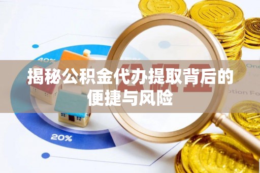 潼关揭秘公积金代办提取背后的便捷与风险