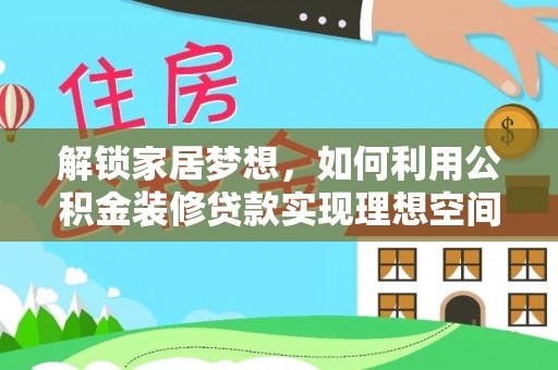 潼关解锁家居梦想，如何利用公积金装修贷款实现理想空间