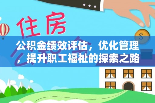 潼关公积金绩效评估，优化管理，提升职工福祉的探索之路