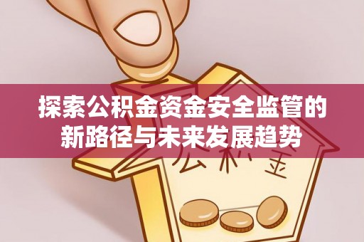 潼关探索公积金资金安全监管的新路径与未来发展趋势