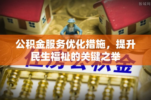 潼关公积金服务优化措施，提升民生福祉的关键之举