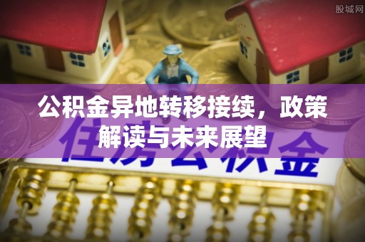 潼关公积金异地转移接续，政策解读与未来展望
