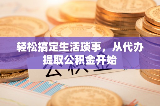 潼关轻松搞定生活琐事，从代办提取公积金开始