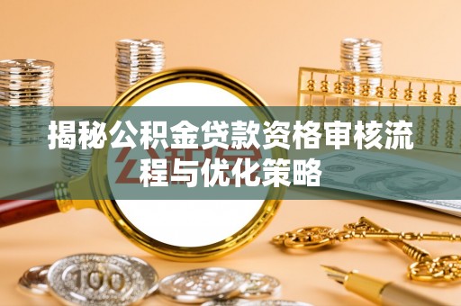 潼关揭秘公积金贷款资格审核流程与优化策略