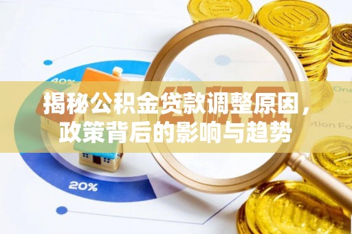 潼关揭秘公积金贷款调整原因，政策背后的影响与趋势