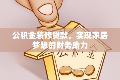 潼关公积金装修贷款，实现家居梦想的财务助力