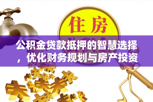 潼关公积金贷款抵押的智慧选择，优化财务规划与房产投资
