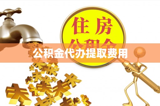 潼关公积金代办提取费用