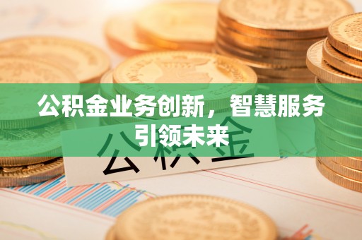 潼关公积金业务创新，智慧服务引领未来