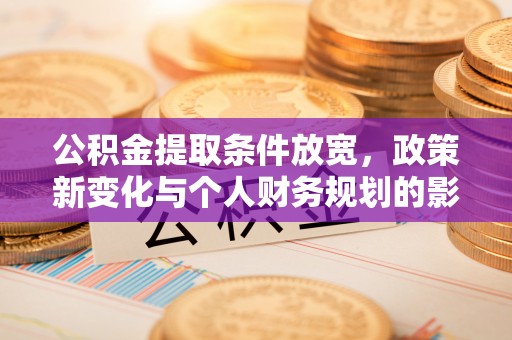 潼关公积金提取条件放宽，政策新变化与个人财务规划的影响