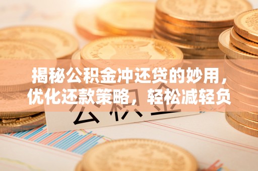 潼关揭秘公积金冲还贷的妙用，优化还款策略，轻松减轻负担
