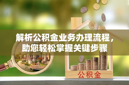 潼关解析公积金业务办理流程，助您轻松掌握关键步骤
