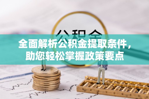 潼关全面解析公积金提取条件，助您轻松掌握政策要点