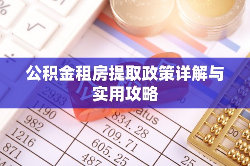 潼关公积金租房提取政策详解与实用攻略