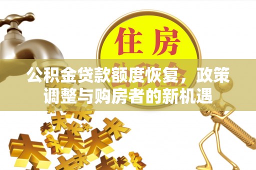 潼关公积金贷款额度恢复，政策调整与购房者的新机遇
