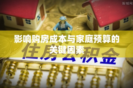 潼关影响购房成本与家庭预算的关键因素