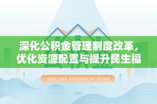 潼关深化公积金管理制度改革，优化资源配置与提升民生福祉