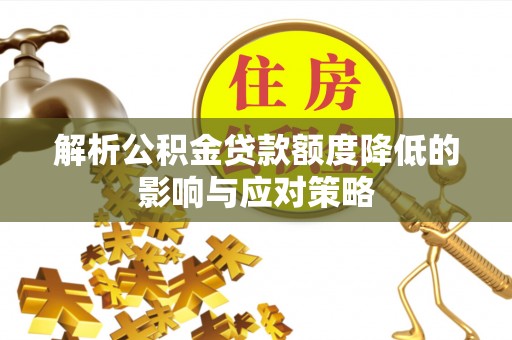 潼关解析公积金贷款额度降低的影响与应对策略