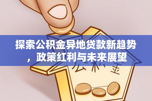 潼关探索公积金异地贷款新趋势，政策红利与未来展望