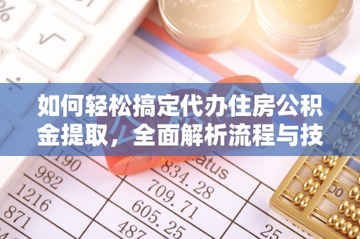 潼关如何轻松搞定代办住房公积金提取，全面解析流程与技巧