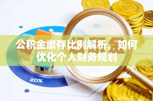 潼关公积金缴存比例解析，如何优化个人财务规划