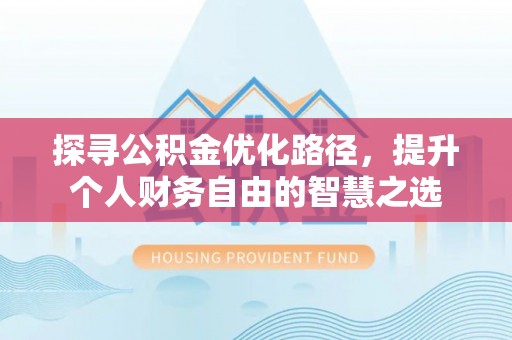 潼关探寻公积金优化路径，提升个人财务自由的智慧之选