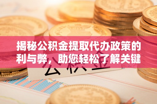 潼关揭秘公积金提取代办政策的利与弊，助您轻松了解关键要点
