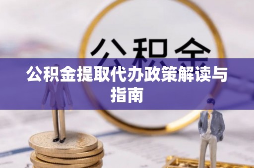 潼关公积金提取代办政策解读与指南