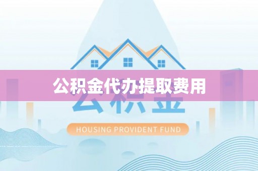 潼关公积金代办提取费用