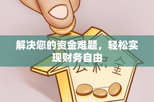 潼关解决您的资金难题，轻松实现财务自由