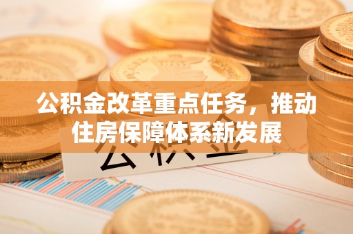 潼关公积金改革重点任务，推动住房保障体系新发展