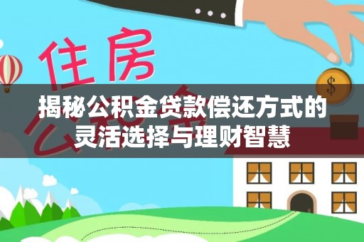 潼关揭秘公积金贷款偿还方式的灵活选择与理财智慧