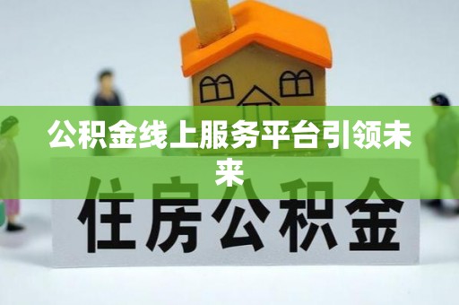 潼关公积金线上服务平台引领未来